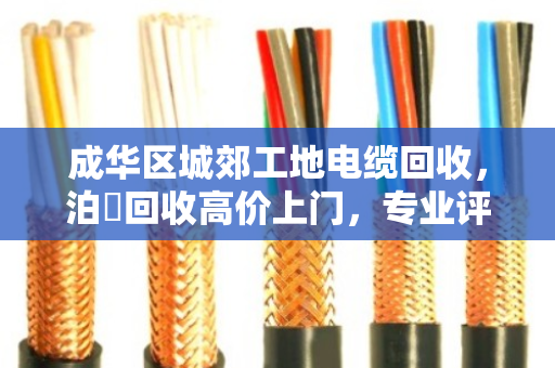 成华区城郊工地电缆回收，泊祎回收高价上门，专业评估让废料变现金