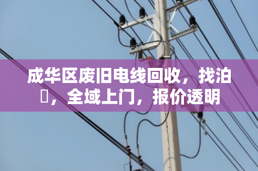 成华区废旧电线回收,找泊祎,全域上门,报价透明 成华区废旧电线回收,找泊祎,全域上门,报价透明