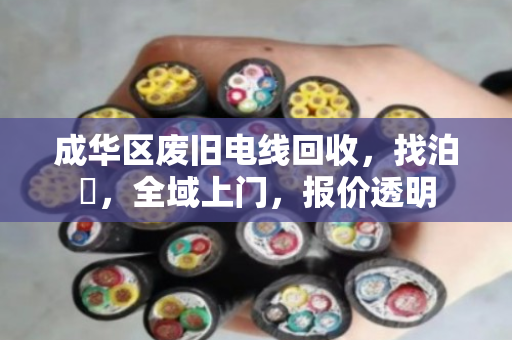 成华区废旧电线回收，找泊祎，全域上门，报价透明