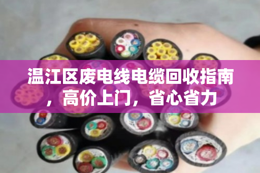 温江区废电线电缆回收指南,高价上门,省心省力 温江区废电线电缆回收指南,高价上门,省心省力