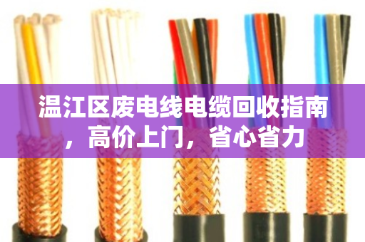 温江区废电线电缆回收指南,高价上门,省心省力 温江区废电线电缆回收指南,高价上门,省心省力