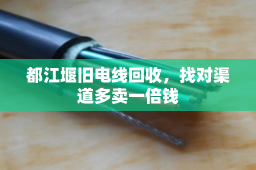 都江堰旧电线回收，找对渠道多卖一倍钱