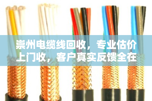崇州电缆线回收，专业估价上门收，客户真实反馈全在这