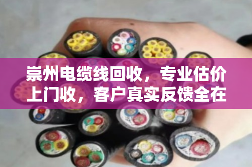 崇州电缆线回收，专业估价上门收，客户真实反馈全在这