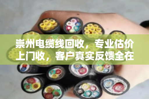 崇州电缆线回收，专业估价上门收，客户真实反馈全在这