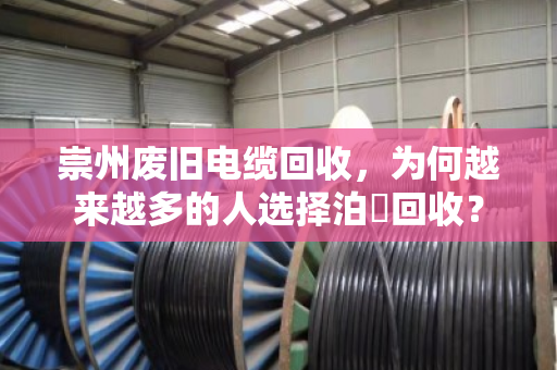 崇州废旧电缆回收,为何越来越多的人选择泊祎回收? 崇州废旧电缆回收,为何越来越多的人选择泊祎回收?