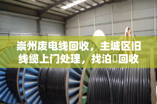 崇州废电线回收，主城区旧线缆上门处理，找泊祎回收省心又划算