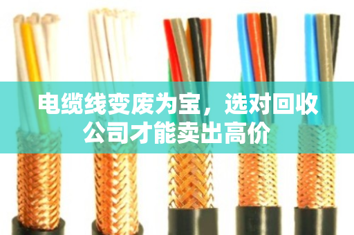 电缆线变废为宝，选对回收公司才能卖出高价