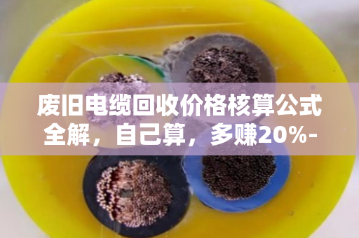 废旧电缆回收价格核算公式全解，自己算，多赚20%-40%