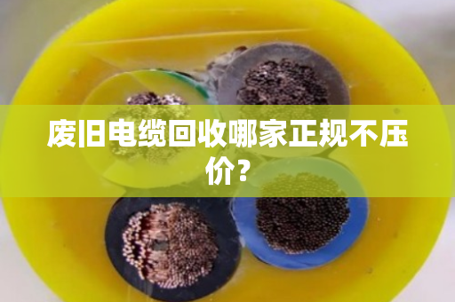 废旧电缆回收哪家正规不压价？