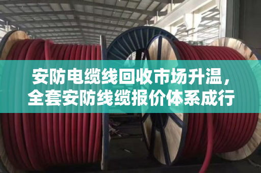 安防电缆线回收市场升温,全套安防线缆报价体系成行业焦点 安防电缆线回收市场升温,全套安防线缆报价体系成行业焦点