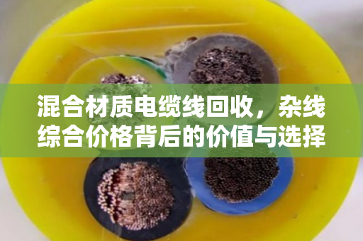 混合材质电缆线回收，杂线综合价格背后的价值与选择