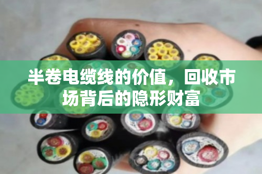 半卷电缆线的价值，回收市场背后的隐形财富