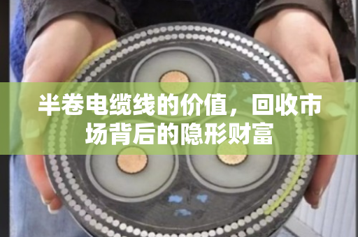 半卷电缆线的价值，回收市场背后的隐形财富