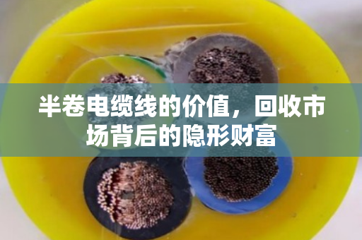 半卷电缆线的价值，回收市场背后的隐形财富