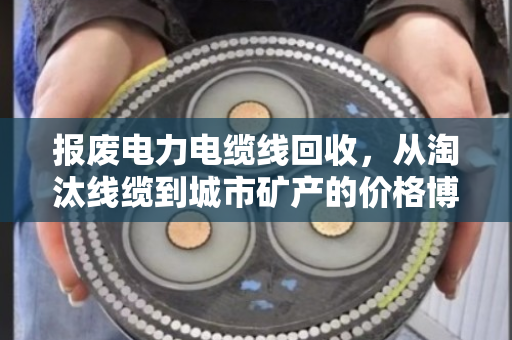 报废电力电缆线回收,从淘汰线缆到城市矿产的价格博弈与绿色转型 报废电力电缆线回收,从淘汰线缆到城市矿产的价格博弈与绿色转型