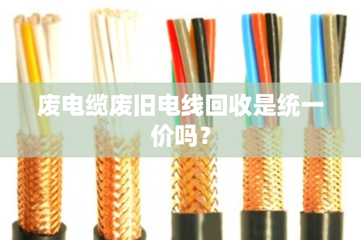 废电缆废旧电线回收是统一价吗？