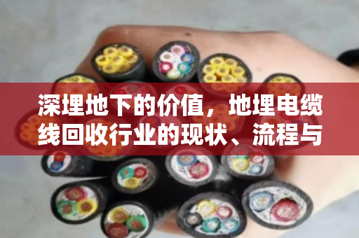 深埋地下的价值，地埋电缆线回收行业的现状、流程与报价解析
