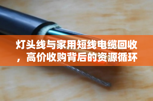 灯头线与家用短线电缆回收,高价收购背后的资源循环与市场逻辑 灯头线与家用短线电缆回收,高价收购背后的资源循环与市场逻辑