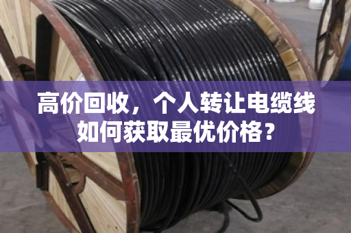 高价回收，个人转让电缆线如何获取最优价格？