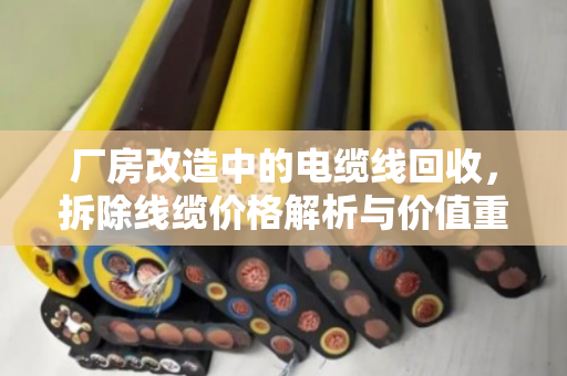厂房改造中的电缆线回收，拆除线缆价格解析与价值重塑