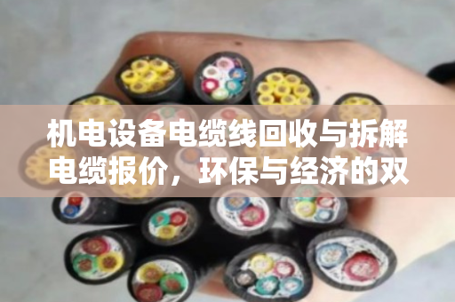 机电设备电缆线回收与拆解电缆报价,环保与经济的双赢之路 机电设备电缆线回收与拆解电缆报价,环保与经济的双赢之路