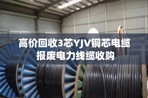 高价回收3芯YJV铜芯电缆 报废电力线缆收购 高价回收3芯YJV铜芯电缆 报废电力线缆收购