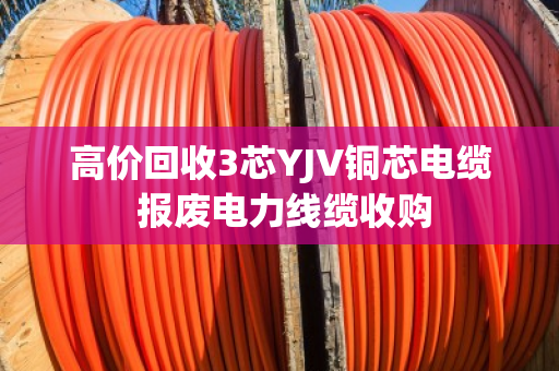 高价回收3芯YJV铜芯电缆 报废电力线缆收购 高价回收3芯YJV铜芯电缆 报废电力线缆收购