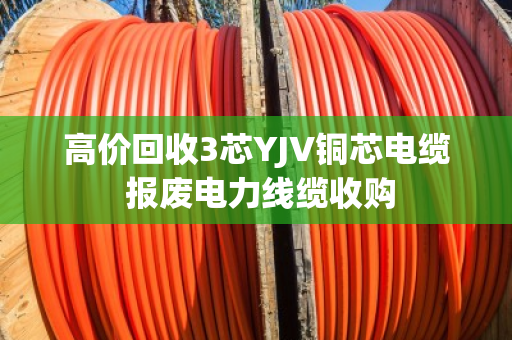 高价回收3芯YJV铜芯电缆 报废电力线缆收购