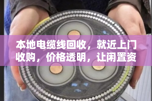 本地电缆线回收,就近上门收购,价格透明,让闲置资源变现更简单 本地电缆线回收,就近上门收购,价格透明,让闲置资源变现更简单