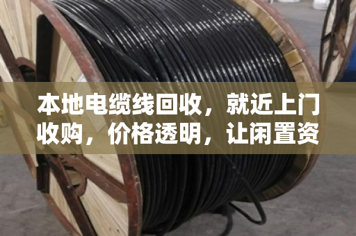 本地电缆线回收,就近上门收购,价格透明,让闲置资源变现更简单 本地电缆线回收,就近上门收购,价格透明,让闲置资源变现更简单