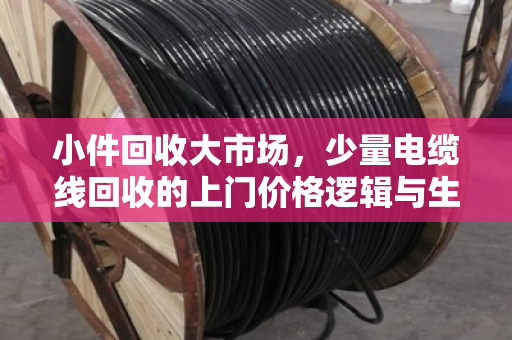 小件回收大市场，少量电缆线回收的上门价格逻辑与生活智慧